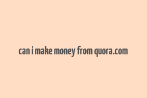 can i make money from quora.com