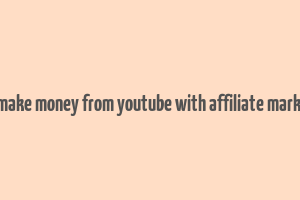 can i make money from youtube with affiliate marketing