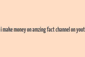 can i make money on amzing fact channel on youtube