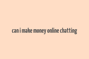 can i make money online chatting