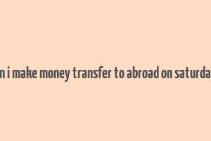 can i make money transfer to abroad on saturdays