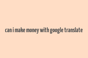 can i make money with google translate