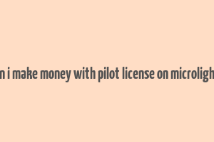 can i make money with pilot license on microlights