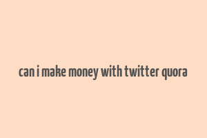 can i make money with twitter quora