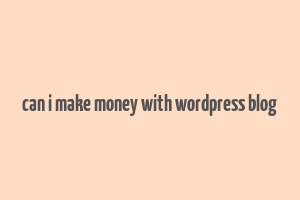 can i make money with wordpress blog