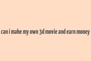 can i make my own 3d movie and earn money