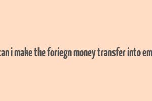 can i make the foriegn money transfer into emi