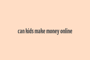 can kids make money online