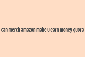 can merch amazon make u earn money quora