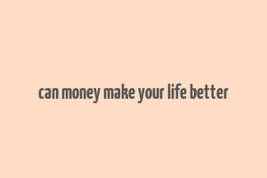 can money make your life better