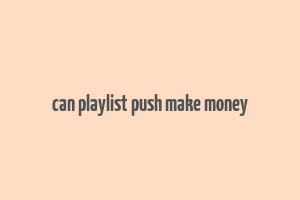 can playlist push make money