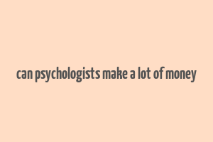 can psychologists make a lot of money