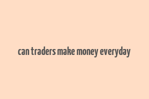 can traders make money everyday