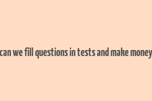 can we fill questions in tests and make money