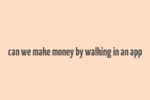 can we make money by walking in an app