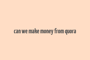 can we make money from quora