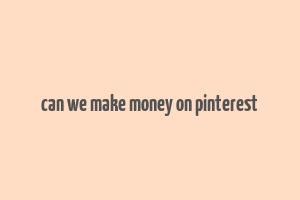 can we make money on pinterest