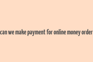 can we make payment for online money order