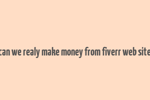 can we realy make money from fiverr web site