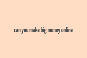 can you make big money online