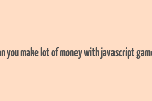 can you make lot of money with javascript games