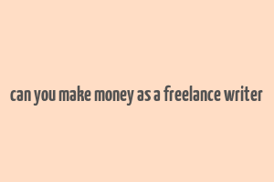 can you make money as a freelance writer