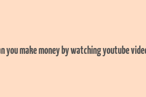 can you make money by watching youtube videos