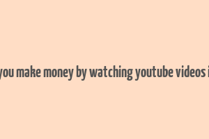 can you make money by watching youtube videos india