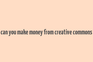 can you make money from creative commons