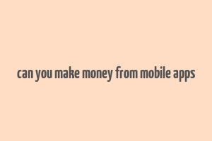 can you make money from mobile apps