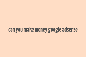 can you make money google adsense