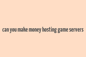 can you make money hosting game servers