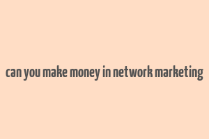 can you make money in network marketing