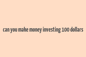 can you make money investing 100 dollars