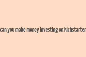 can you make money investing on kickstarter