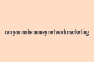 can you make money network marketing