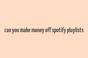 can you make money off spotify playlists