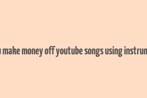 can you make money off youtube songs using instrumentals