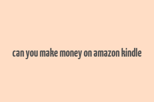 can you make money on amazon kindle