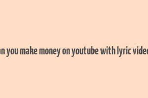 can you make money on youtube with lyric videos