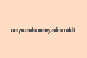 can you make money online reddit