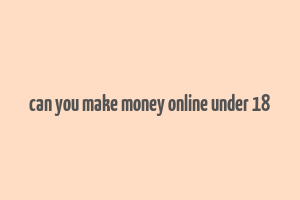 can you make money online under 18