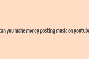 can you make money posting music on youtube