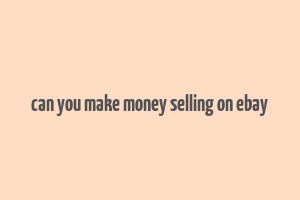 can you make money selling on ebay