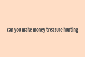 can you make money treasure hunting