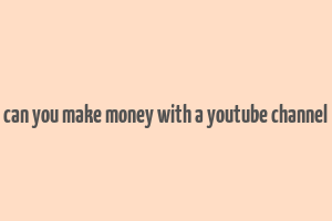 can you make money with a youtube channel