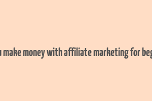 can you make money with affiliate marketing for beginners