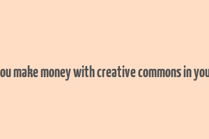 can you make money with creative commons in youtube