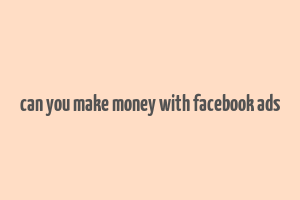 can you make money with facebook ads