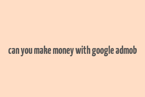 can you make money with google admob